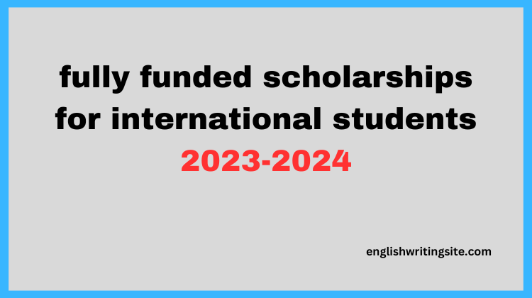 fully funded scholarships for international students 2023-2024